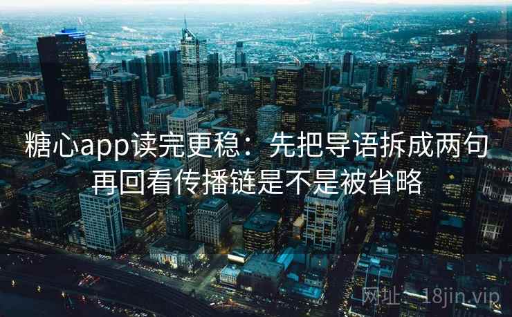 糖心app读完更稳：先把导语拆成两句再回看传播链是不是被省略