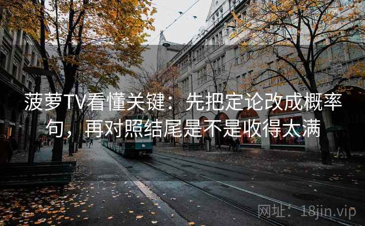 菠萝TV看懂关键：先把定论改成概率句，再对照结尾是不是收得太满