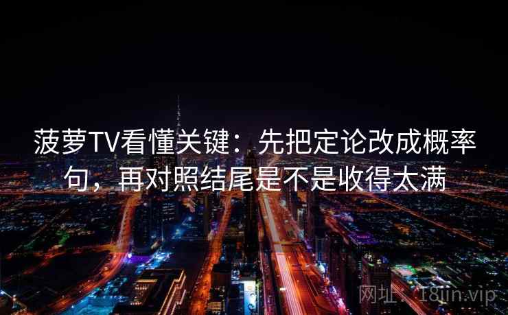 菠萝TV看懂关键：先把定论改成概率句，再对照结尾是不是收得太满