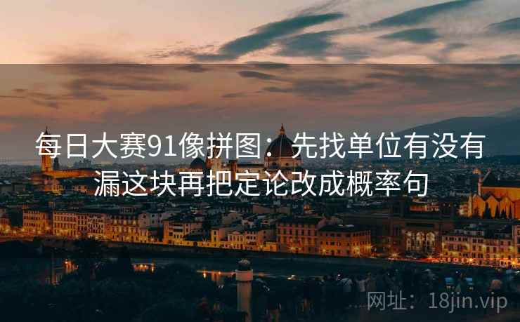 每日大赛91像拼图：先找单位有没有漏这块再把定论改成概率句