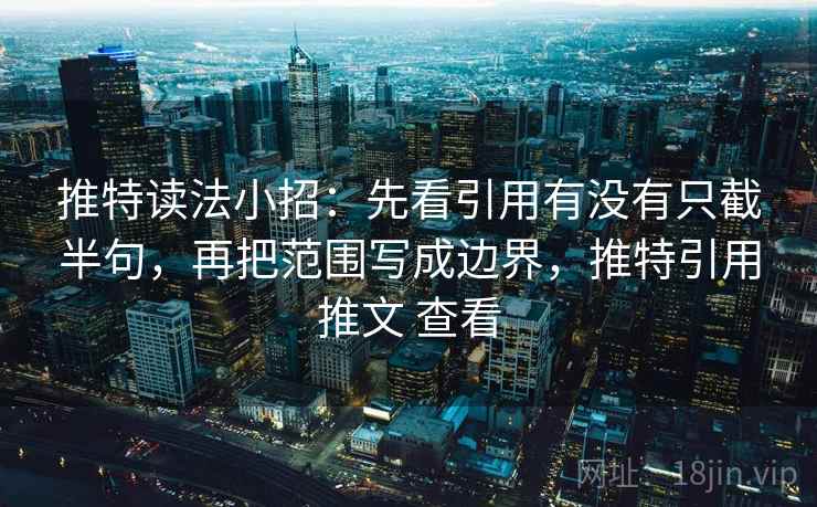推特读法小招：先看引用有没有只截半句，再把范围写成边界，推特引用推文 查看