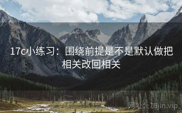 17c小练习：围绕前提是不是默认做把相关改回相关