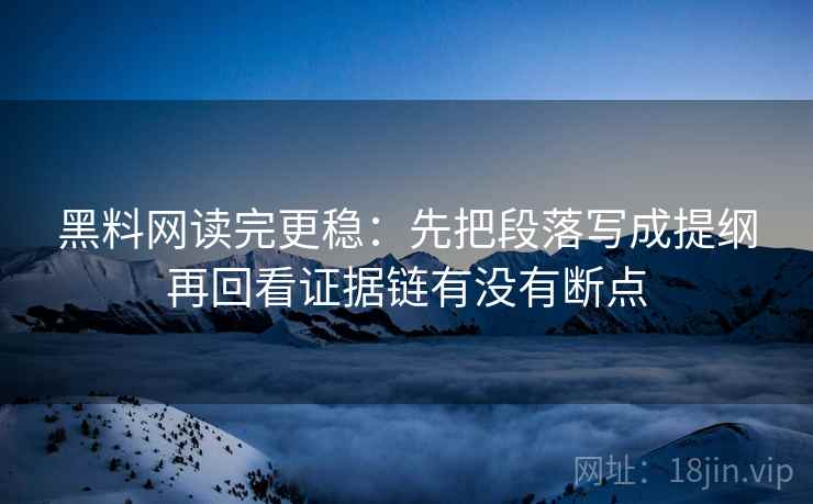黑料网读完更稳：先把段落写成提纲再回看证据链有没有断点