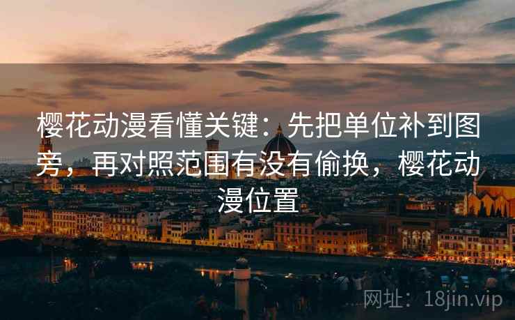 樱花动漫看懂关键：先把单位补到图旁，再对照范围有没有偷换，樱花动漫位置