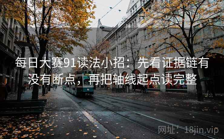 每日大赛91读法小招：先看证据链有没有断点，再把轴线起点读完整