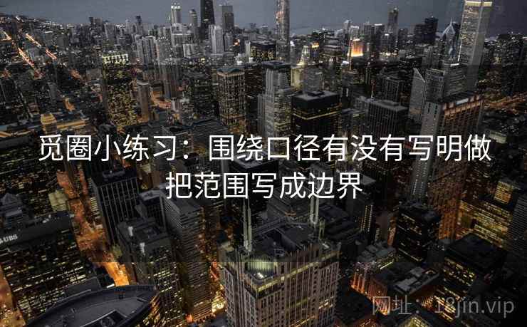 觅圈小练习：围绕口径有没有写明做把范围写成边界