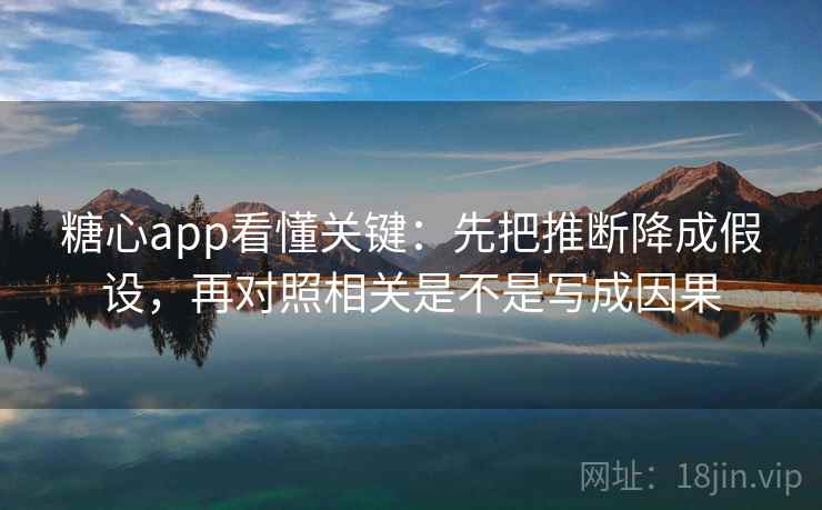 <strong>糖心</strong>app看懂关键：先把推断降成假设，再对照相关是不是写成因果