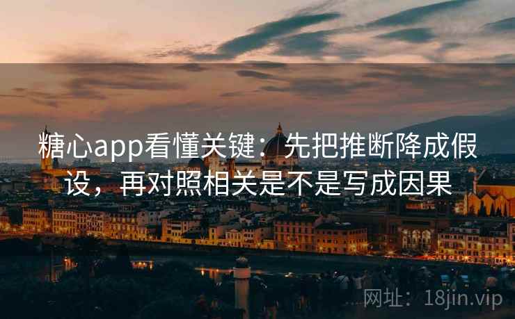 糖心app看懂关键：先把推断降成假设，再对照相关是不是写成因果