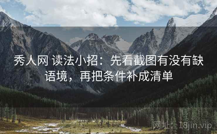 秀人网 读法小招：先看截图有没有缺语境，再把条件补成清单