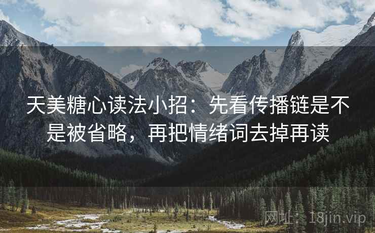 天美糖心读法小招：先看传播链是不是被省略，再把情绪词去掉再读