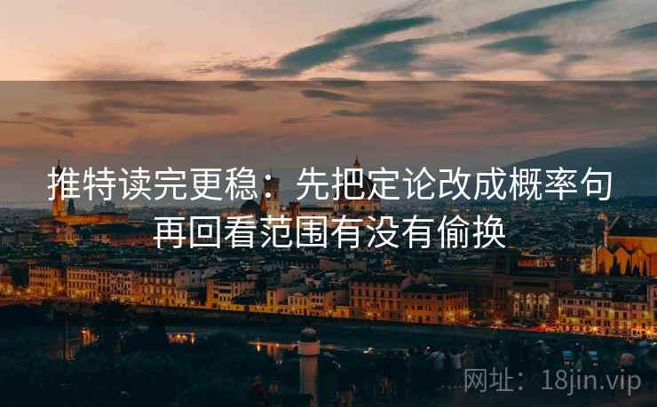 推特读完更稳：先把定论改成概率句再回看范围有没有偷换