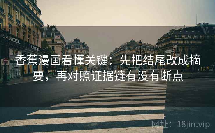 香蕉漫画看懂关键：先把结尾改成摘要，再对照证据链有没有断点
