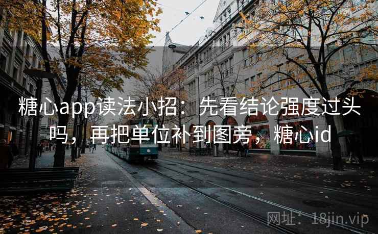 糖心app读法小招：先看结论强度过头吗，再把单位补到图旁，糖心id